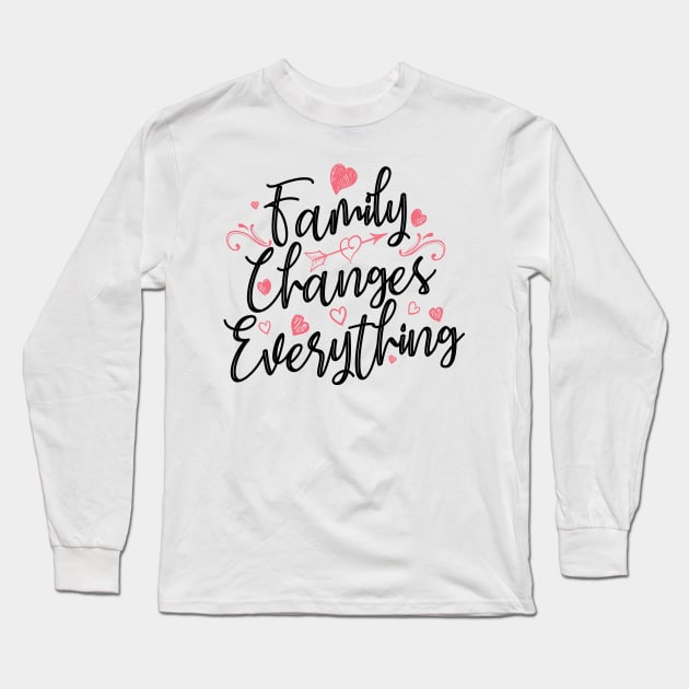 'Family Changes Everything' Family Love Shirt Long Sleeve T-Shirt by ourwackyhome